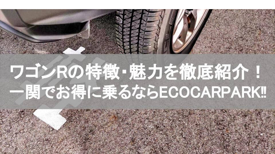 ワゴンRの特徴・魅力を徹底紹介！一関でお得に乗るには？