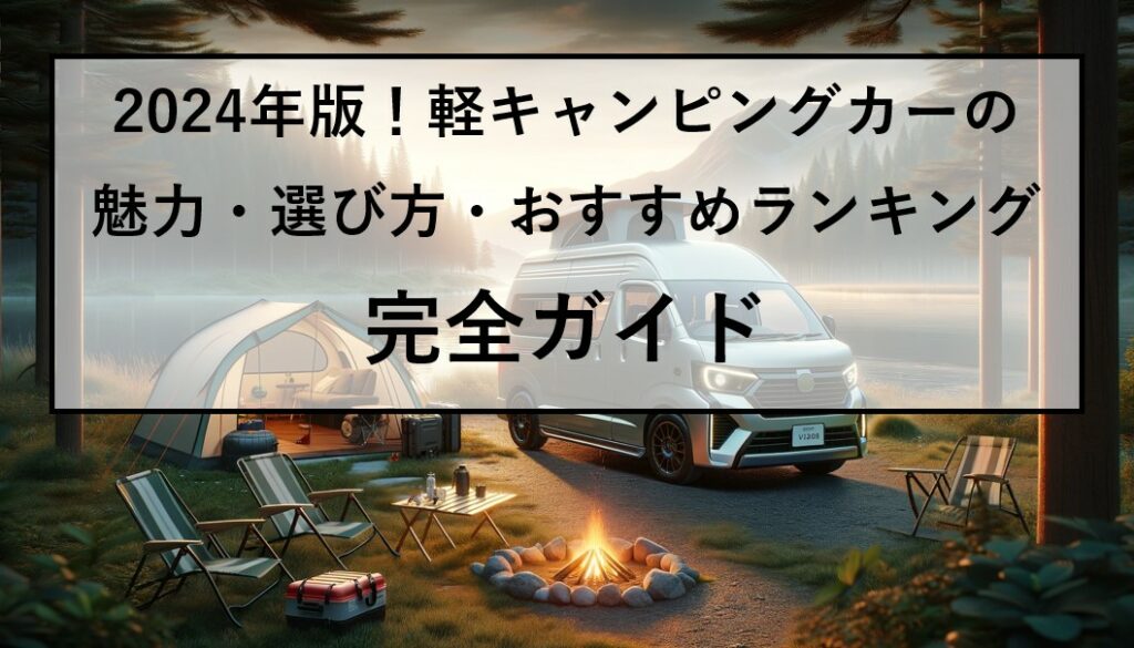 2024年版！軽キャンピングカーの魅力・選び方・おすすめランキング完全ガイド